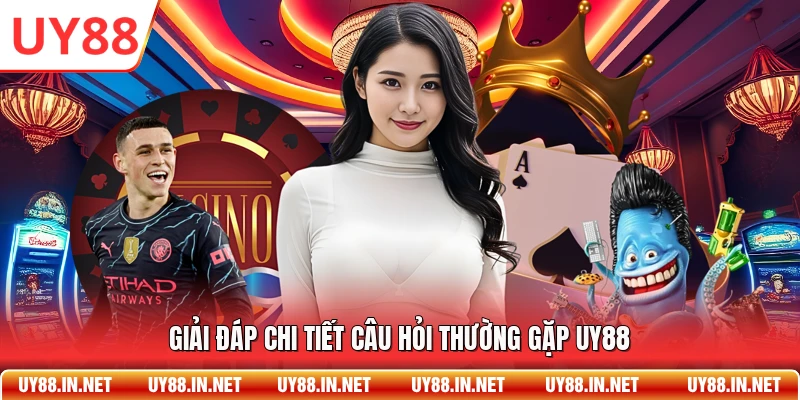 Giải đáp chi tiết câu hỏi thường gặp UY88